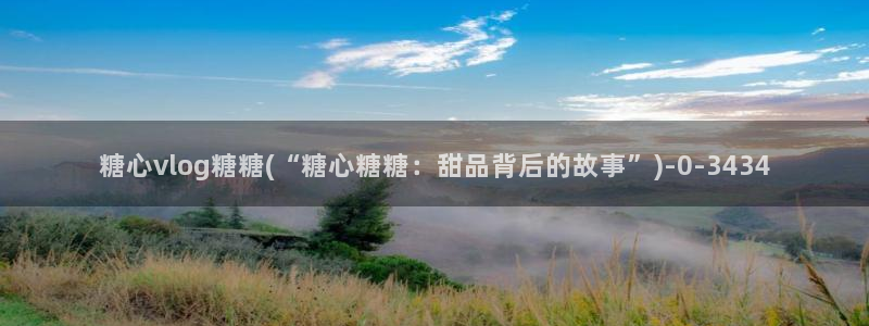 糖心vlog一区二区三区四区：糖心vlog糖糖(“糖心糖糖：甜品背后的故事”)