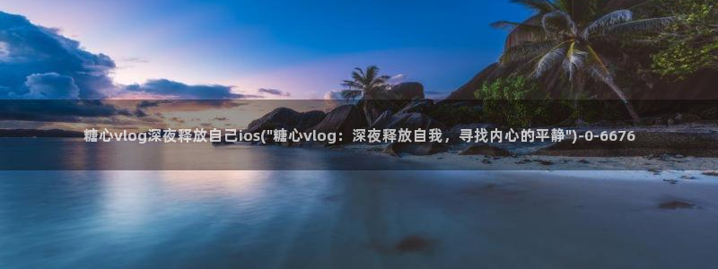 糖心vlog在线观看入口：糖心vlog深夜释放自己ios(\