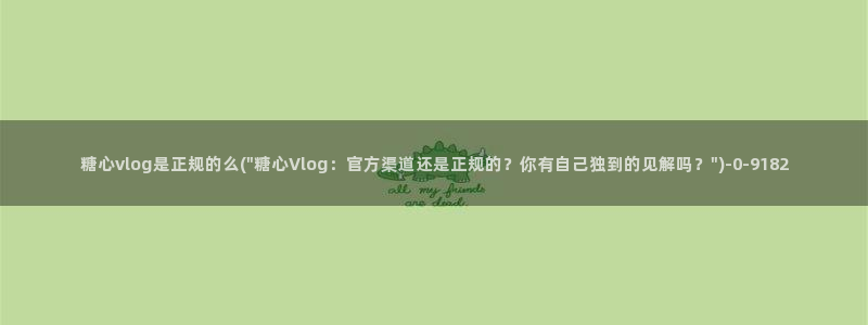 糖心vlog最新官网：糖心vlog是正规的么(\